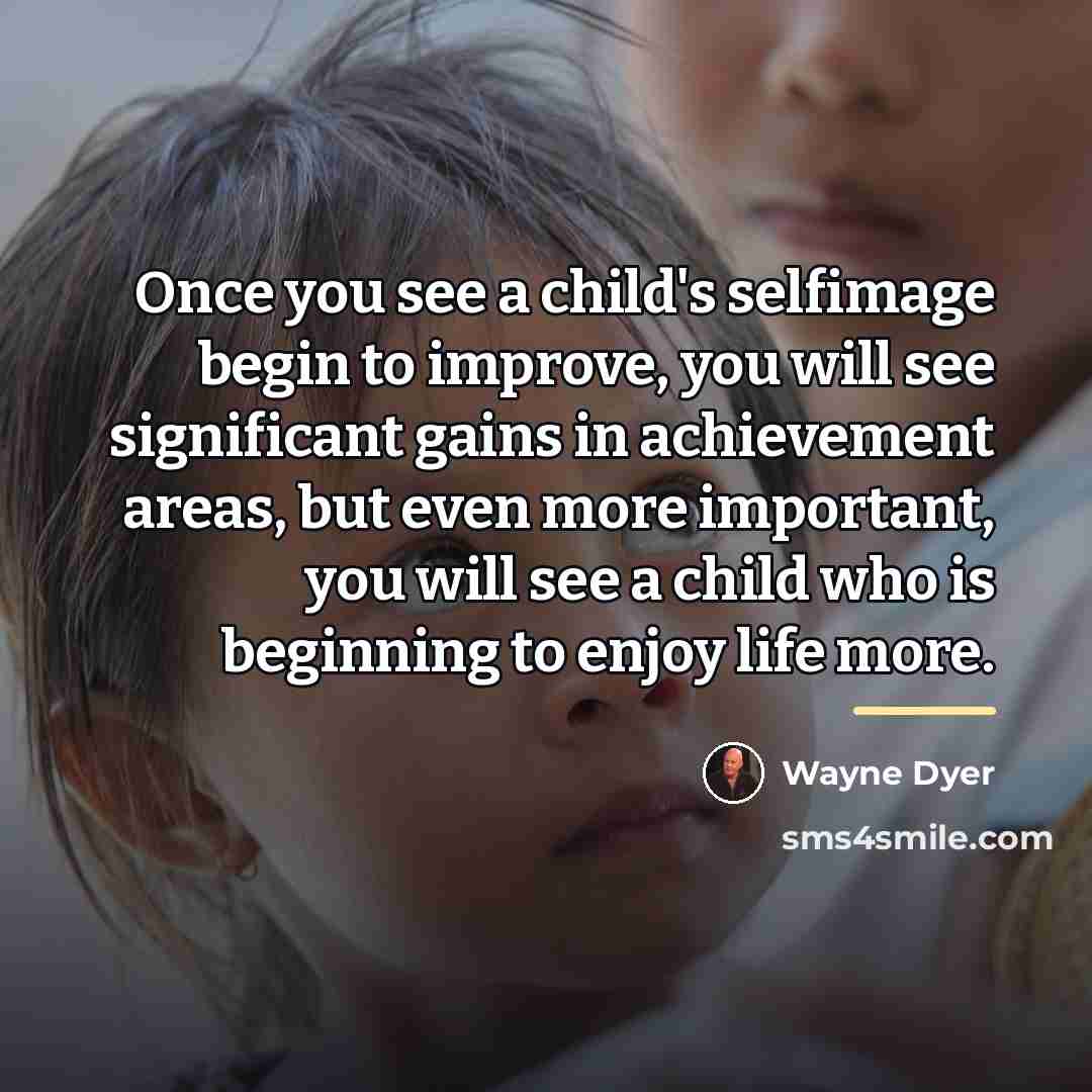 “Once you see a child's selfimage begin to improve, you…” quote by Wayne Dyer