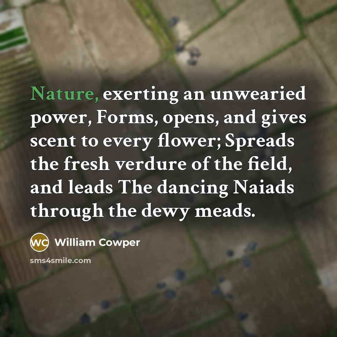 “Nature, exerting an unwearied power, Forms, opens, and gives scent…” quote by William Cowper