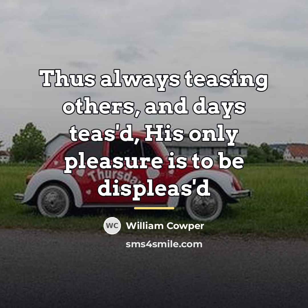 “Thus always teasing others, and days teas'd, His only pleasure…” quote by William Cowper