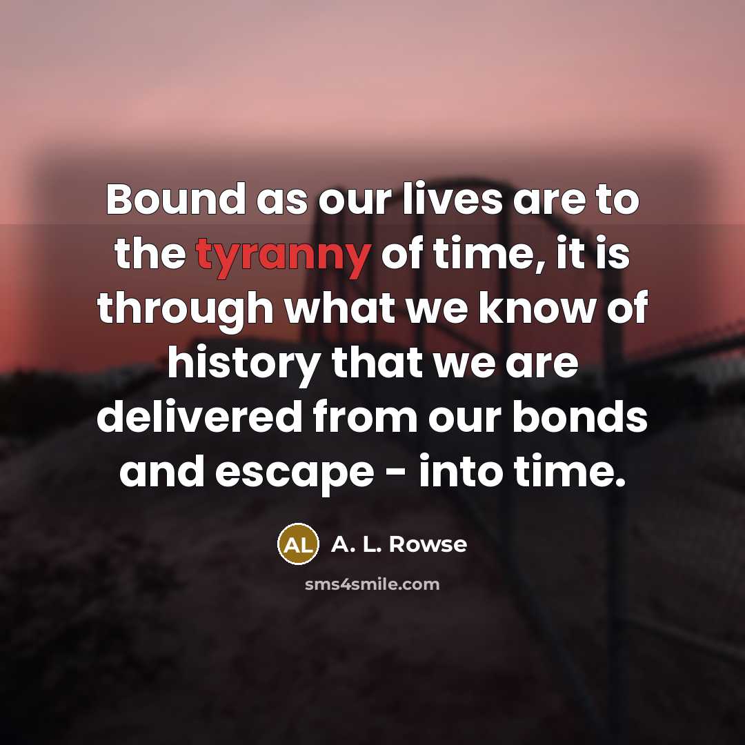 “Bound as our lives are to the tyranny of time,…” quote by A. L. Rowse