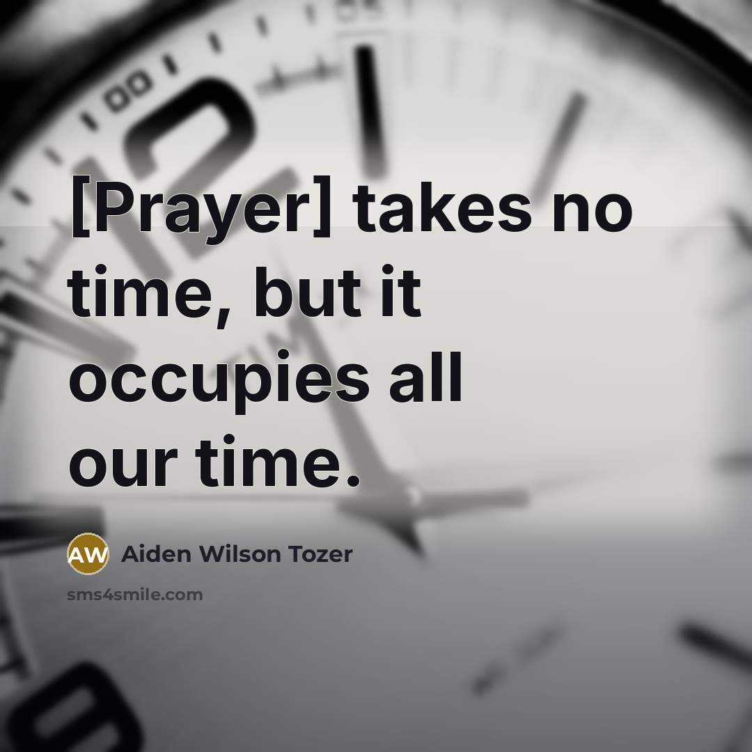 “[Prayer] takes no time, but it occupies all our time.…” quote by Aiden Wilson Tozer