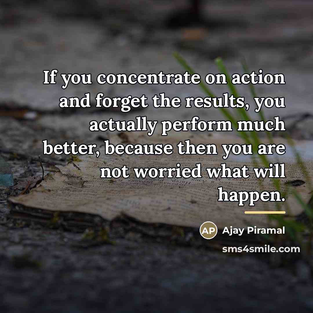 “If you concentrate on action and forget the results, you…” quote by Ajay Piramal