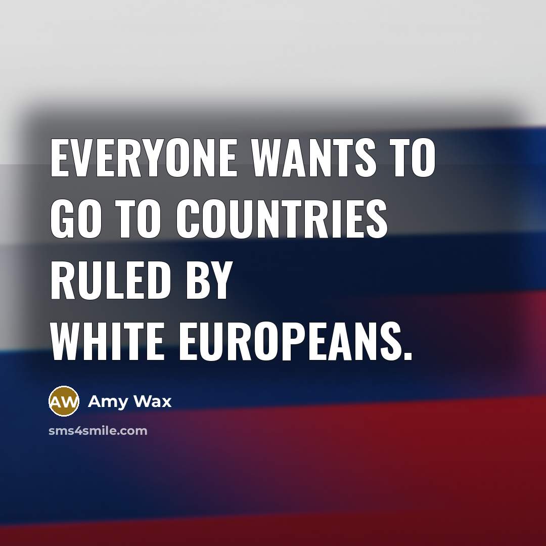 “Everyone wants to go to countries ruled by white Europeans.” quote by Amy Wax