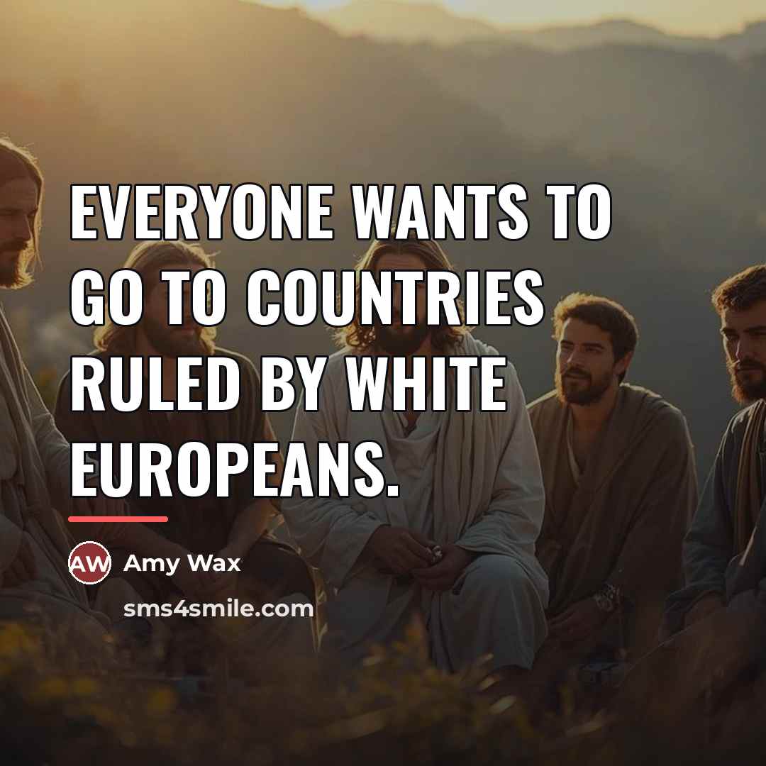 “Everyone wants to go to countries ruled by white Europeans.…” quote by Amy Wax