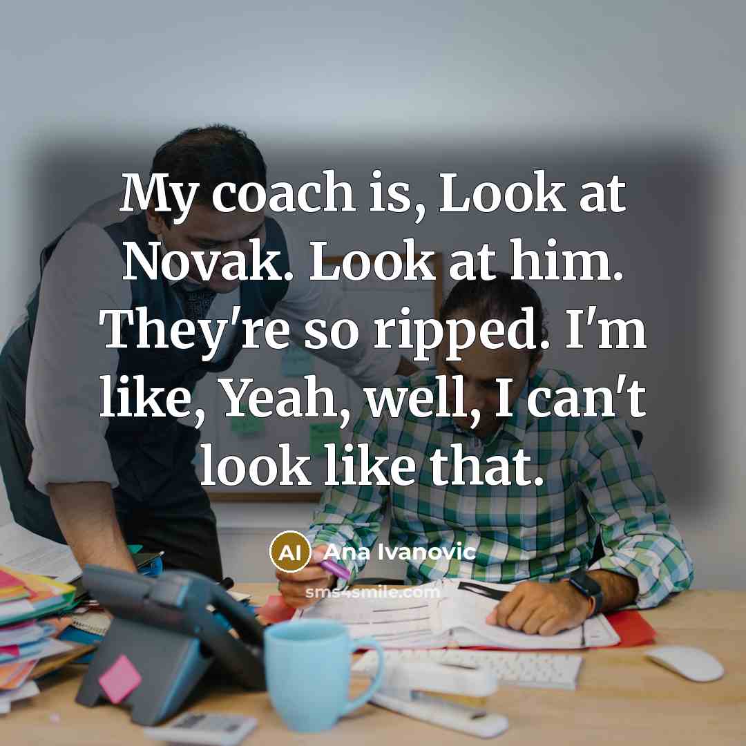 “My coach is, Look at Novak. Look at him. They're…” quote by Ana Ivanovic