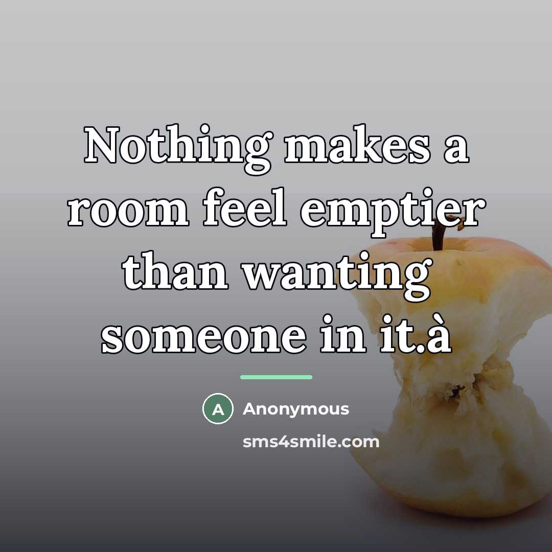 “Nothing makes a room feel emptier than wanting someone in…” quote by Anonymous