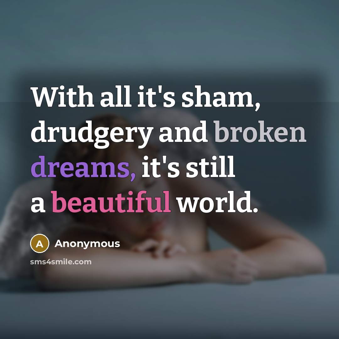 “With all it's sham, drudgery and broken dreams, it's still a beautiful world.” quote by Anonymous