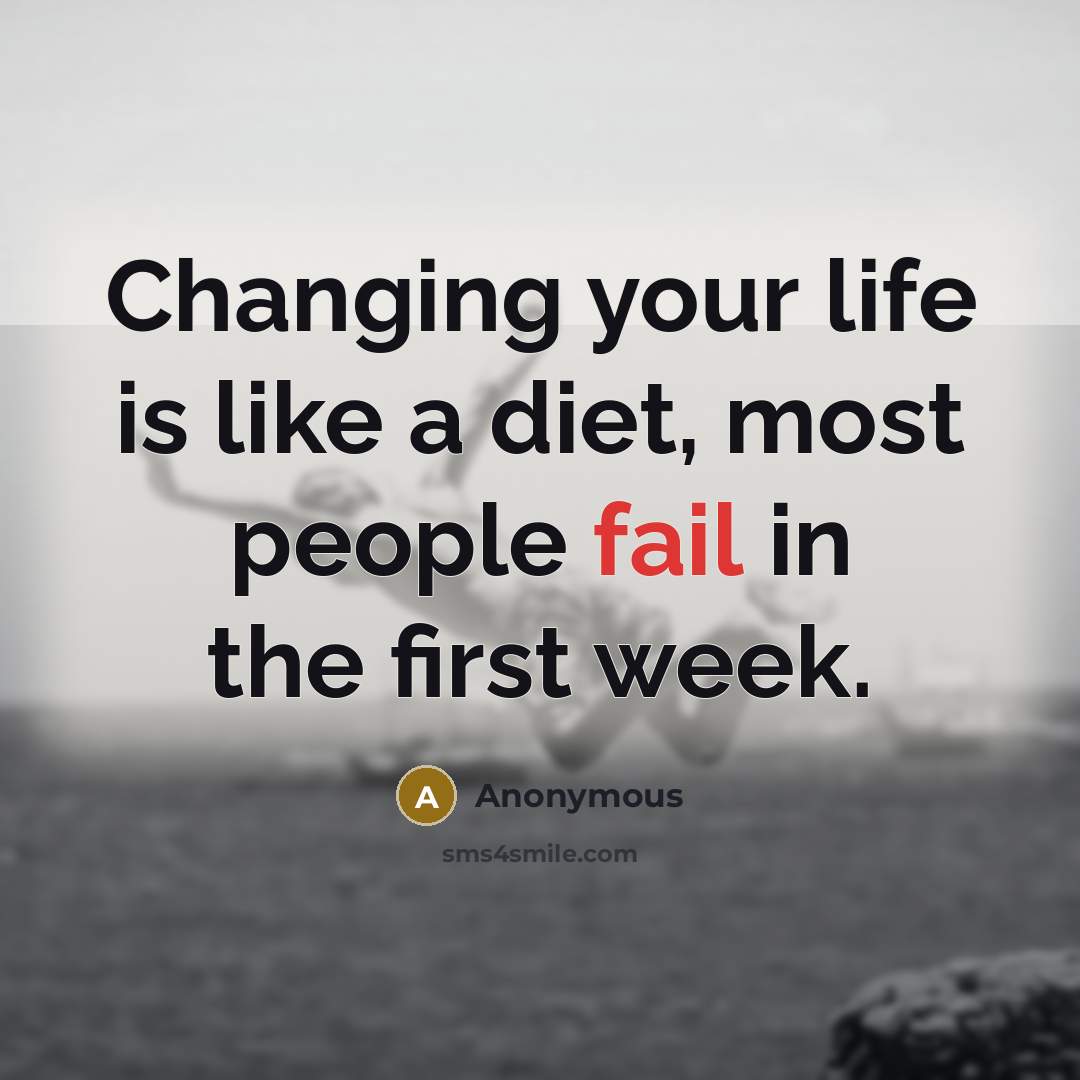 “Changing your life is like a diet, most people fail…” quote by Anonymous