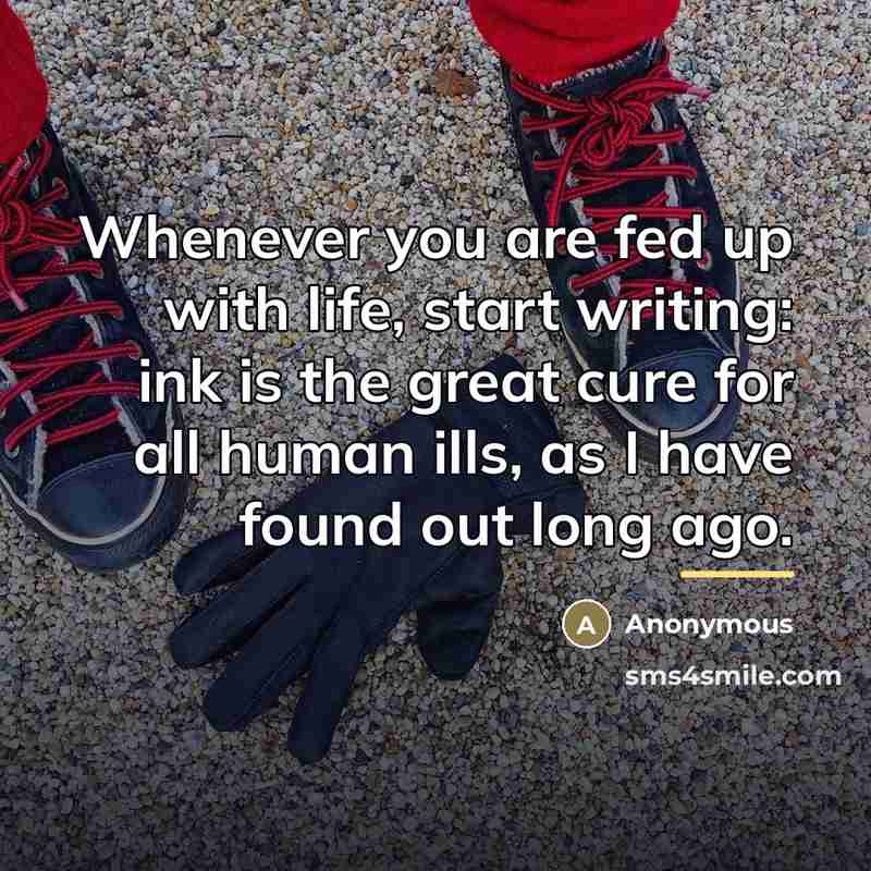 “Whenever you are fed up with life, start writing: ink…” quote by Anonymous