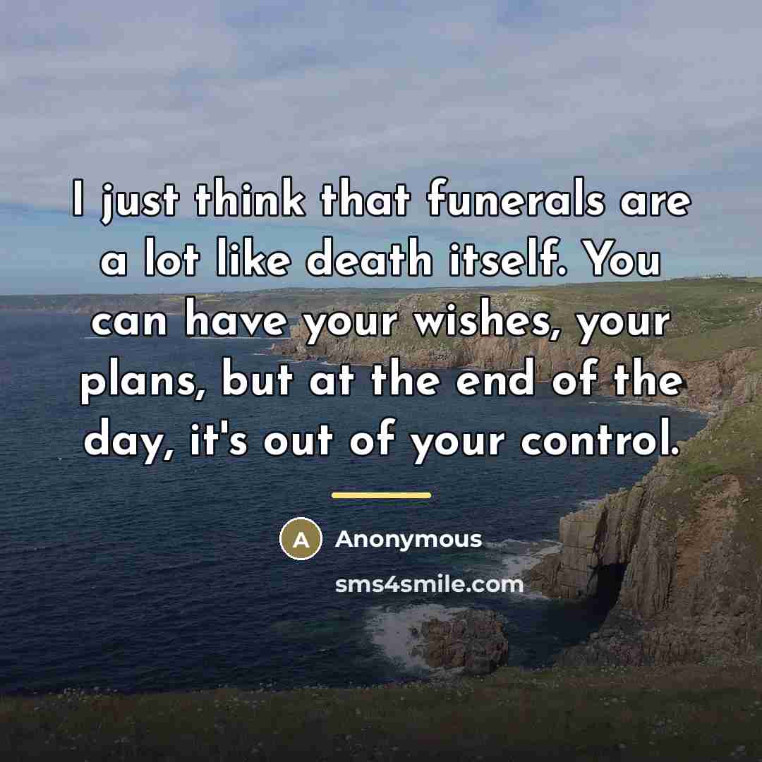 “I just think that funerals are a lot like death…” quote by Anonymous