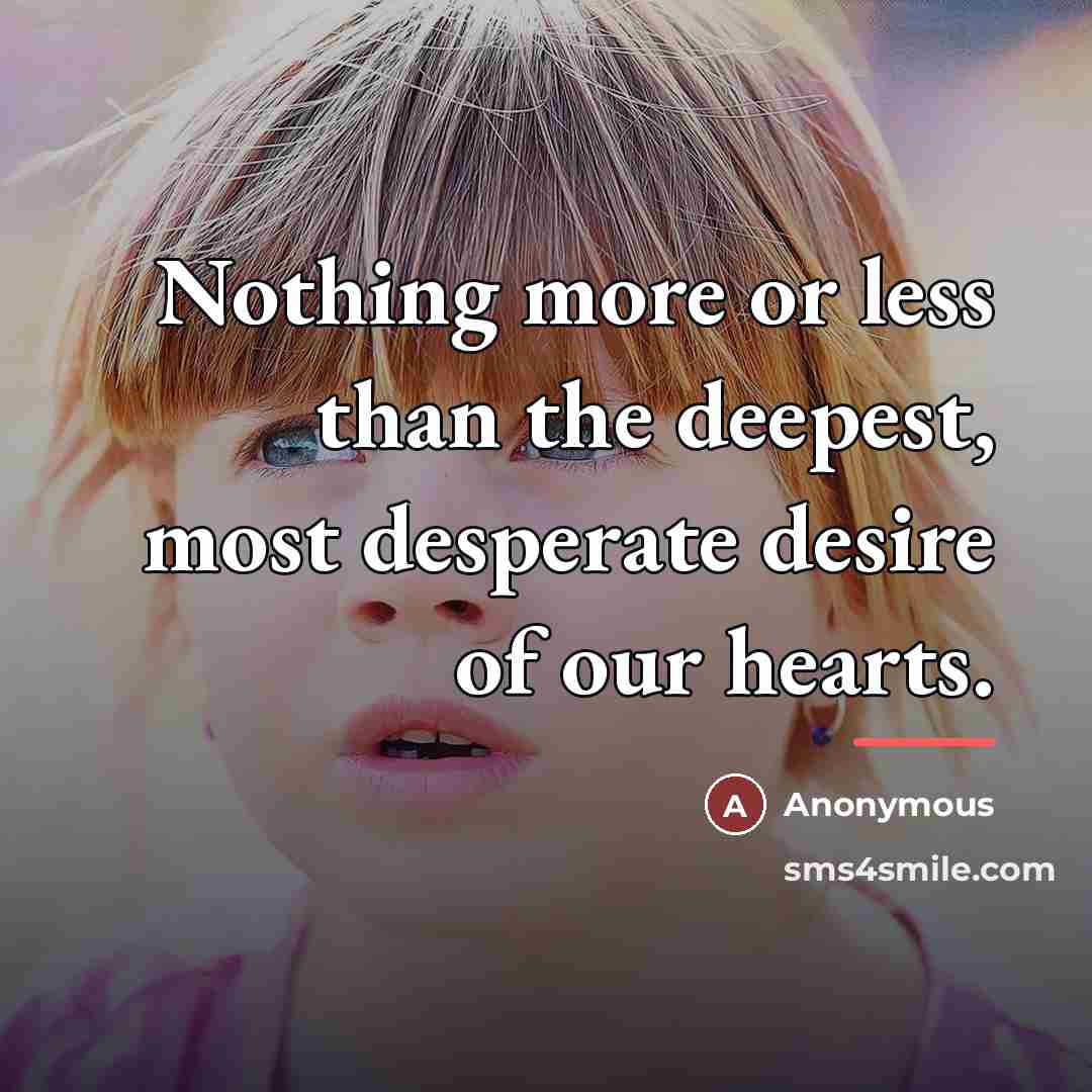 “Nothing more or less than the deepest, most desperate desire…” quote by Anonymous