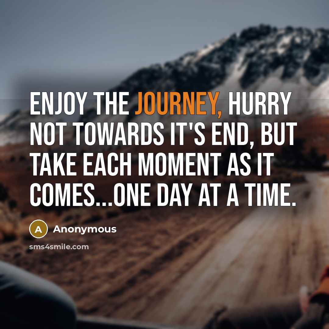 “Enjoy the journey, hurry not towards it's end, but take…” quote by Anonymous