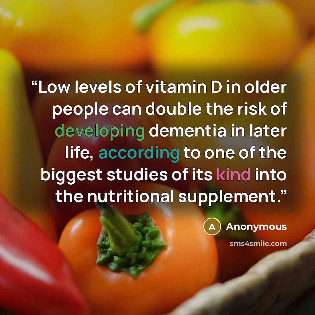 “Low levels of vitamin D in older people can double the risk of developing dementia in later life, according to one of the biggest studies of its kind into the nutritional supplement.” quote by Anonymous