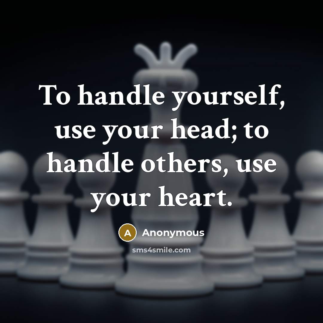 “To handle yourself, use your head; to handle others, use your heart.” quote by Anonymous