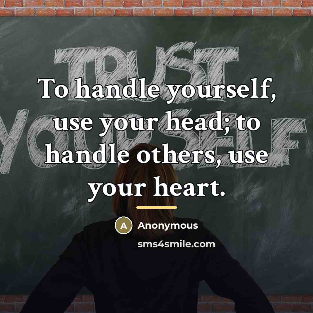 “To handle yourself, use your head; to handle others, use…” quote by Anonymous