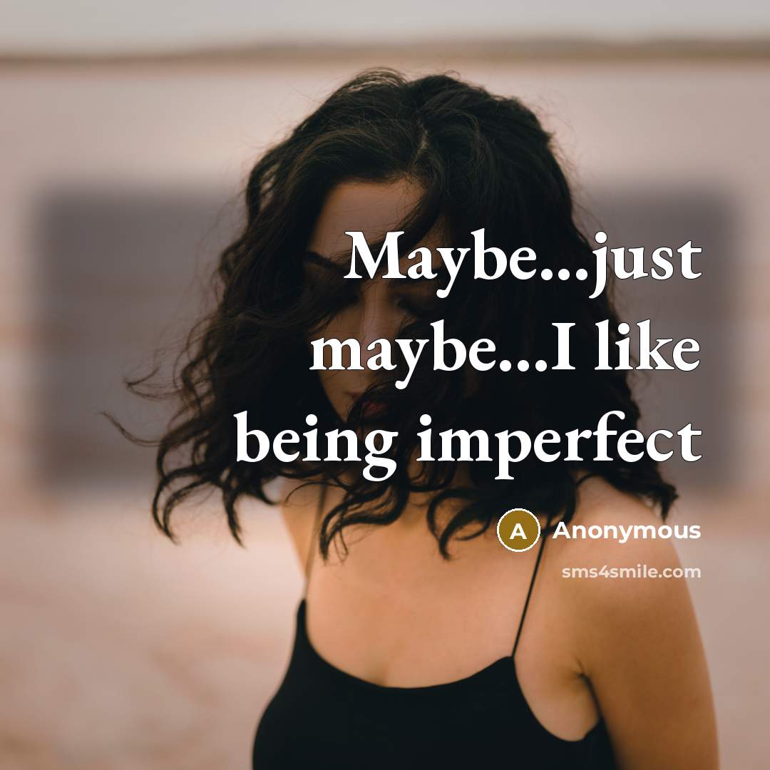 “Maybe...just maybe...I like being imperfect” quote by Anonymous