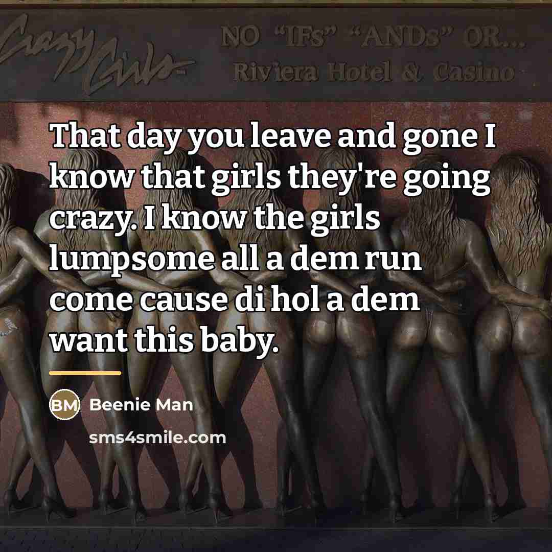 “That day you leave and gone I know that girls…” quote by Beenie Man