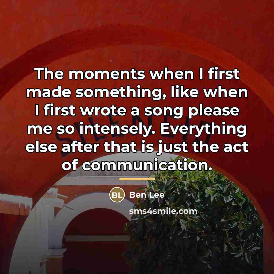 “The moments when I first made something, like when I…” quote by Ben Lee
