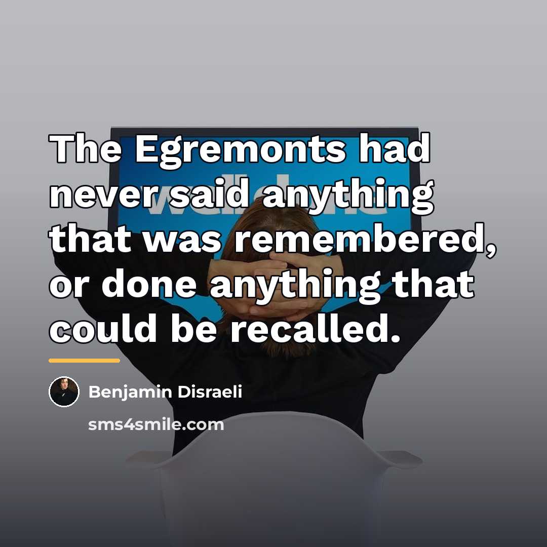 “The Egremonts had never said anything that was remembered, or…” quote by Benjamin Disraeli