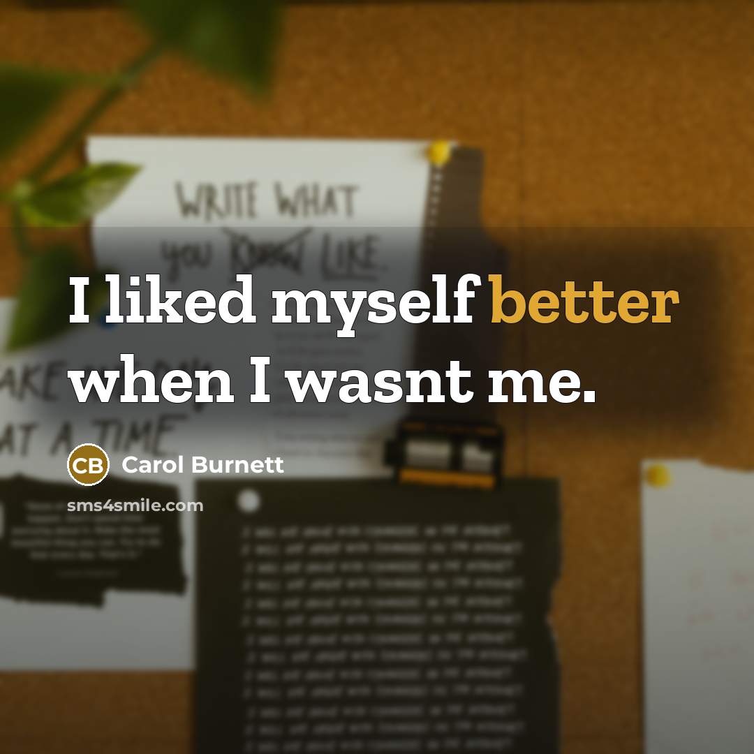 “I liked myself better when I wasnt me.” quote by Carol Burnett