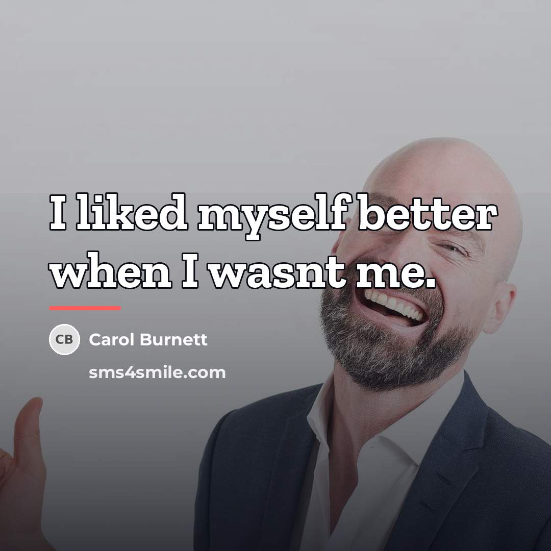 “I liked myself better when I wasnt me.…” quote by Carol Burnett