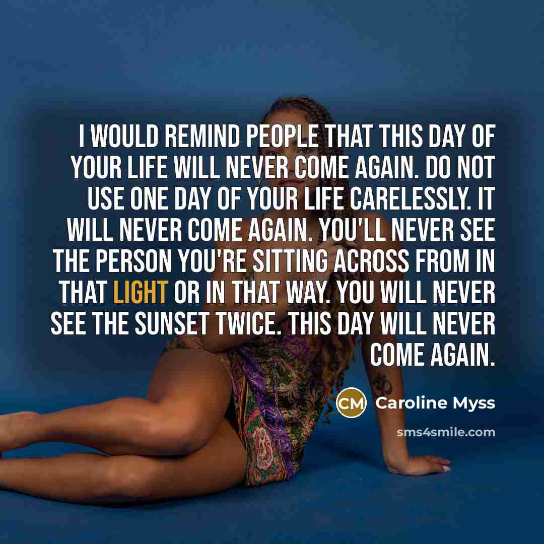 “I would remind people that this day of your life…” quote by Caroline Myss