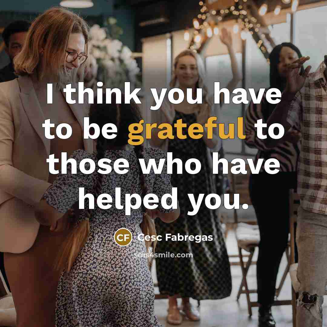 “I think you have to be grateful to those who…” quote by Cesc Fabregas