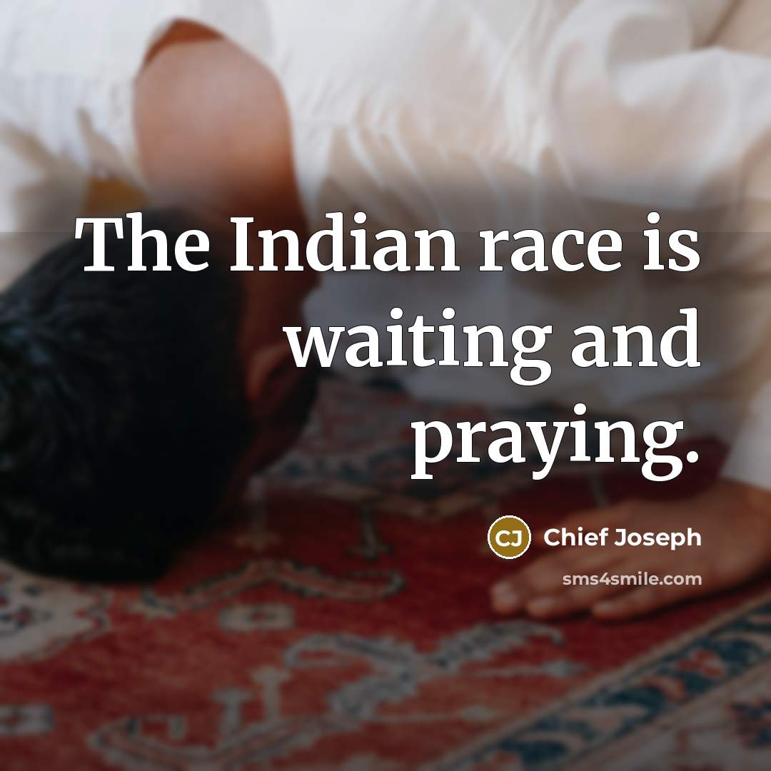 “The Indian race is waiting and praying.…” quote by Chief Joseph