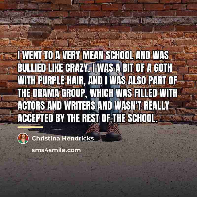 “I went to a very mean school and was bullied…” quote by Christina Hendricks