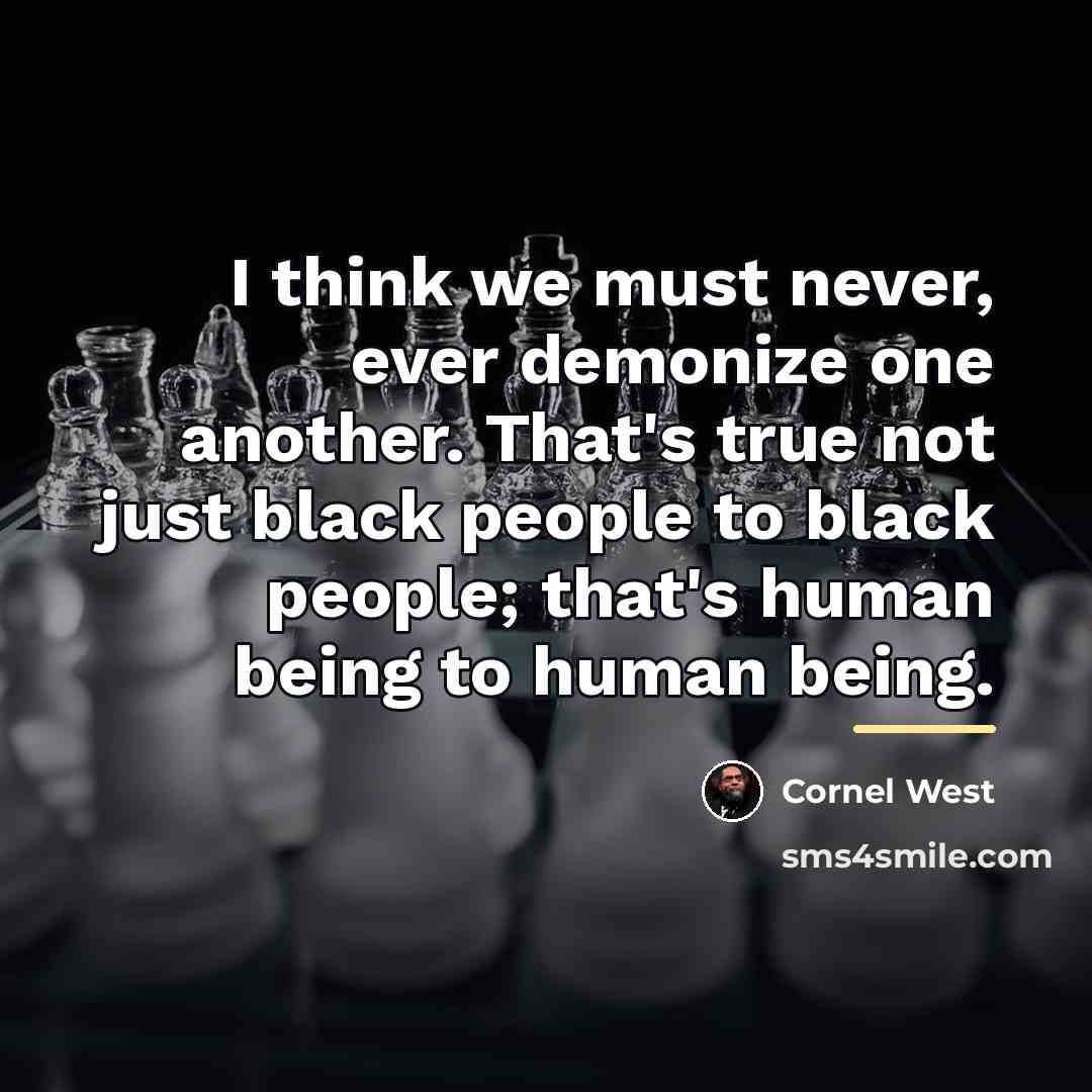 “I think we must never, ever demonize one another. That's…” quote by Cornel West