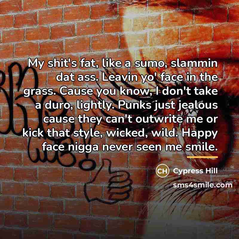“My shit's fat, like a sumo, slammin dat ass. Leavin…” quote by Cypress Hill