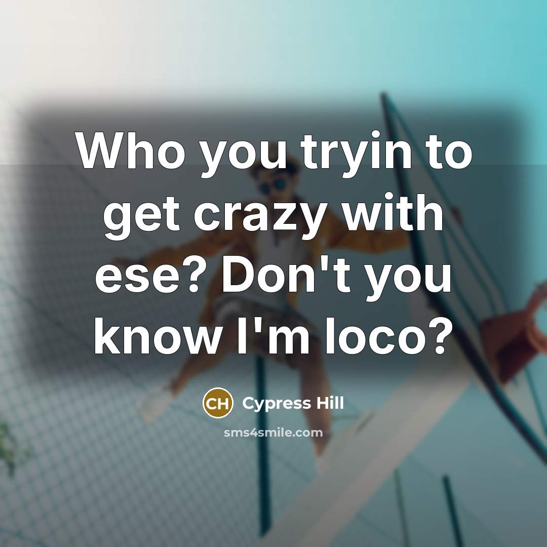 “Who you tryin to get crazy with ese? Don't you…” quote by Cypress Hill
