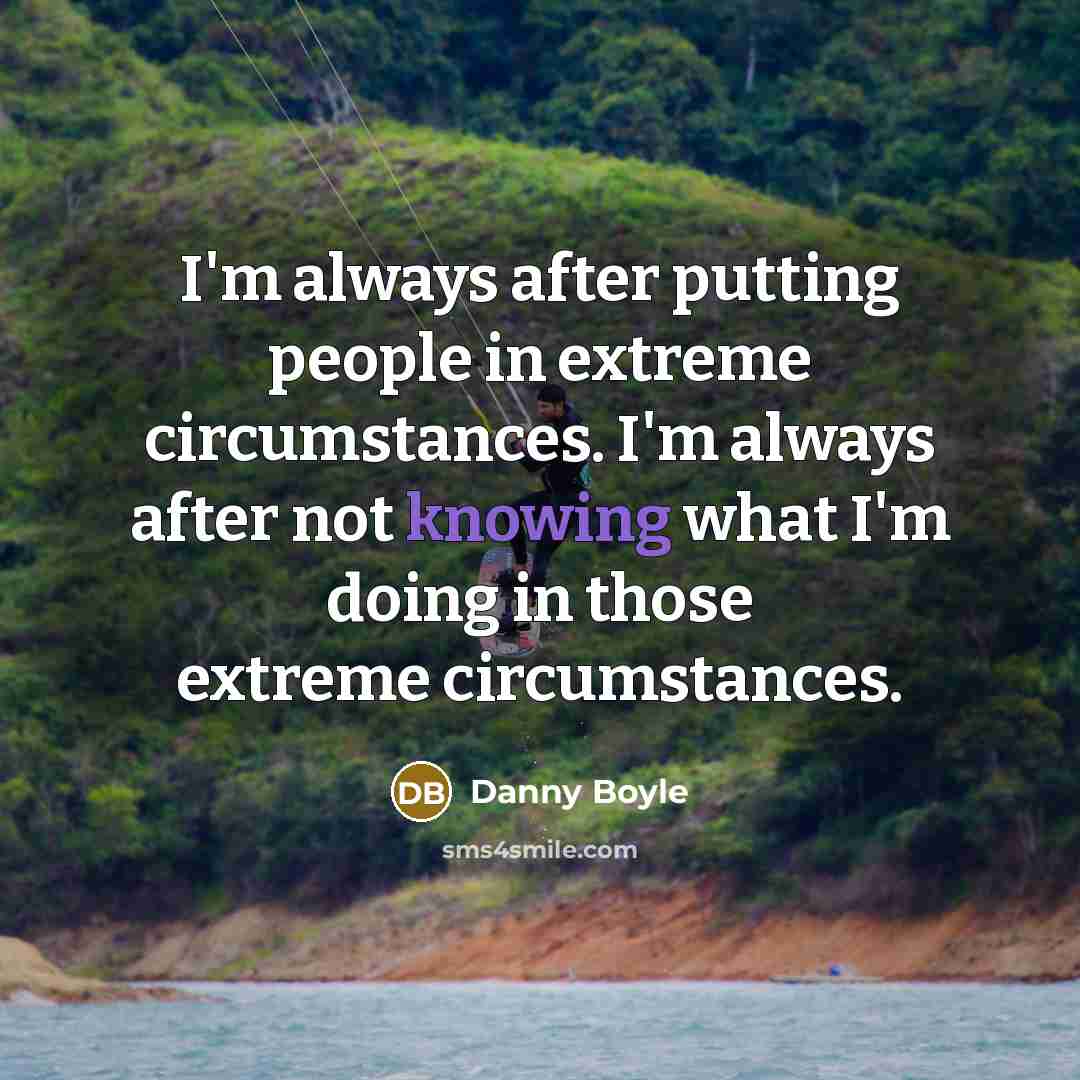 “I'm always after putting people in extreme circumstances. I'm always…” quote by Danny Boyle