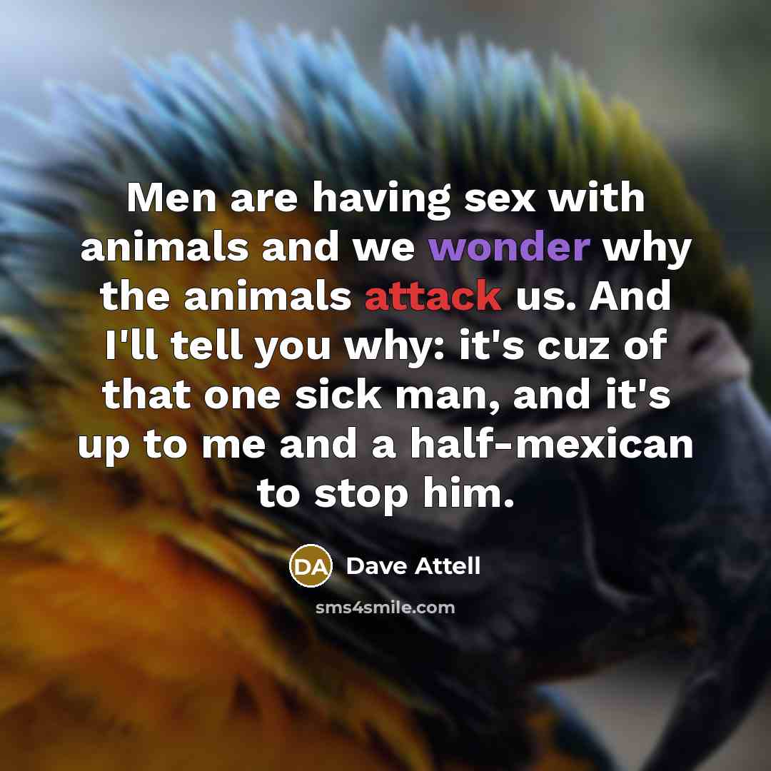“Men are having sex with animals and we wonder why…” quote by Dave Attell