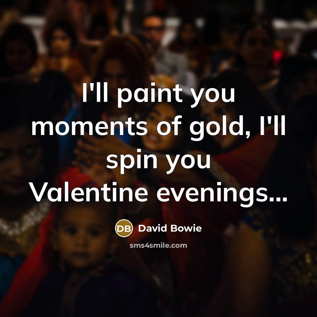 “I'll paint you moments of gold, I'll spin you Valentine…” quote by David Bowie
