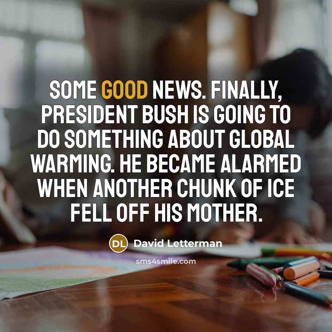 “Some good news. Finally, President Bush is going to do…” quote by David Letterman