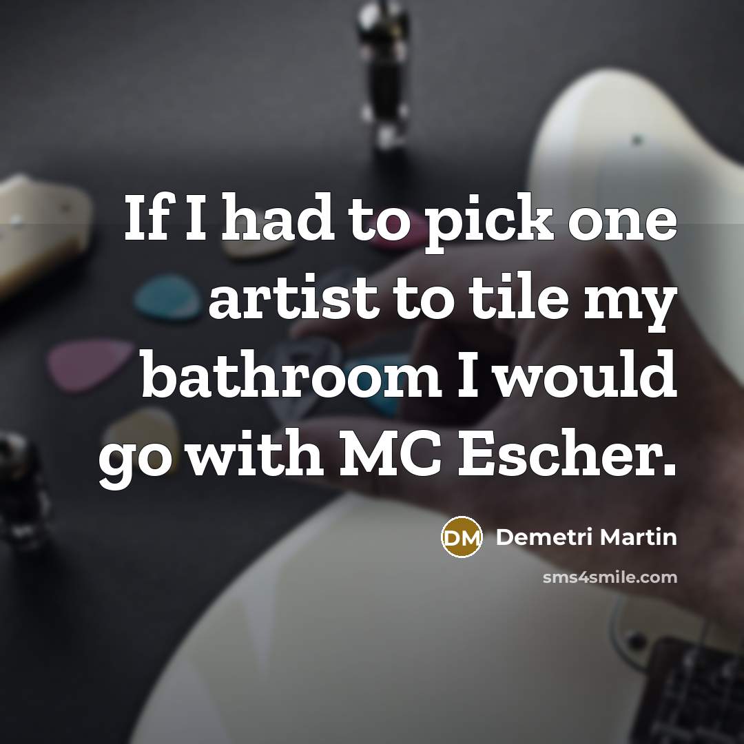 “If I had to pick one artist to tile my…” quote by Demetri Martin
