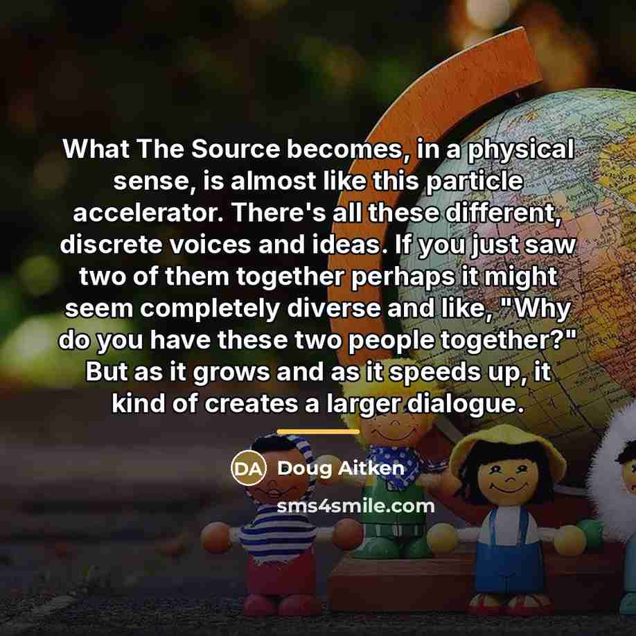 “What The Source becomes, in a physical sense, is almost…” quote by Doug Aitken