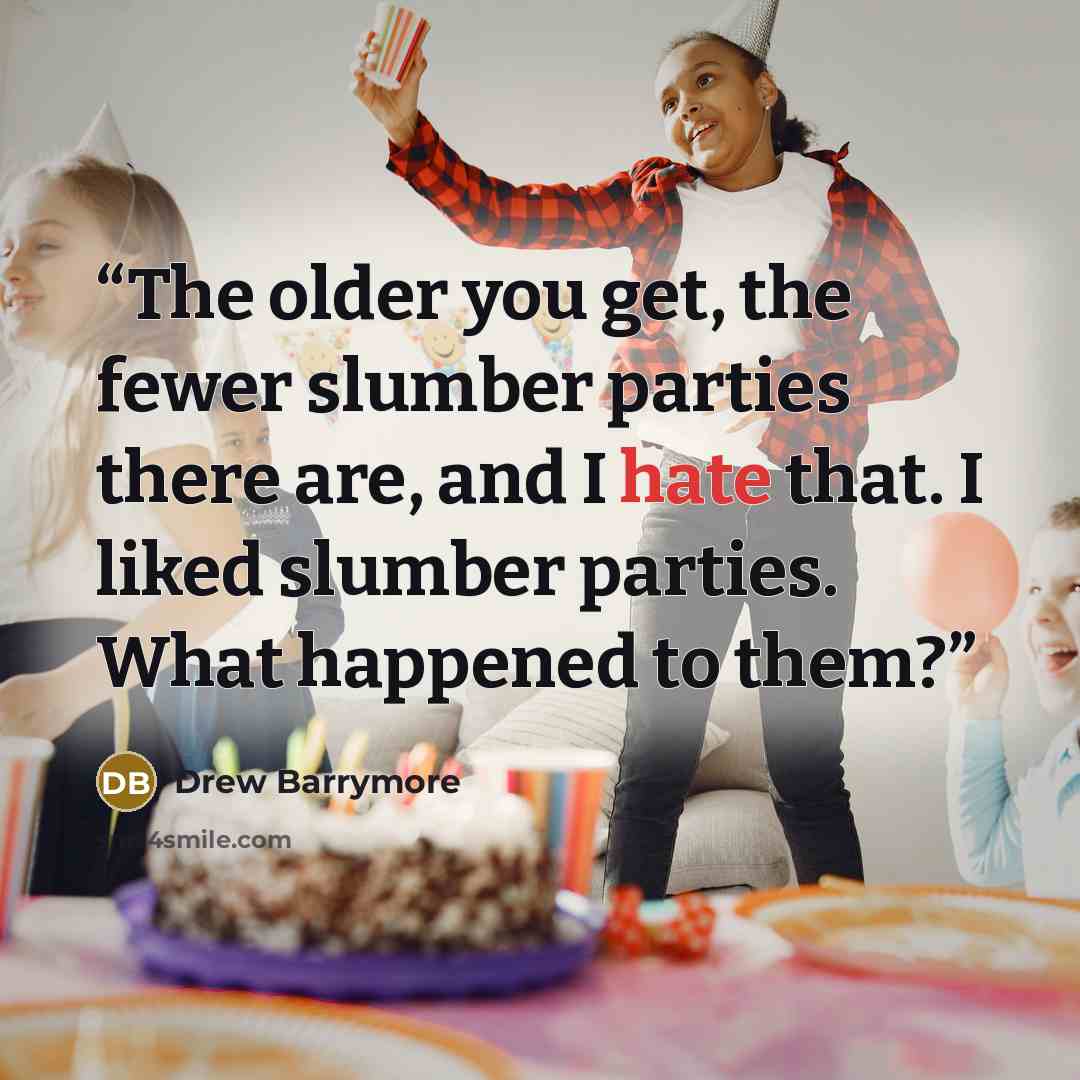 “The older you get, the fewer slumber parties there are, and I hate that. I liked slumber parties. What happened to them?” quote by Drew Barrymore