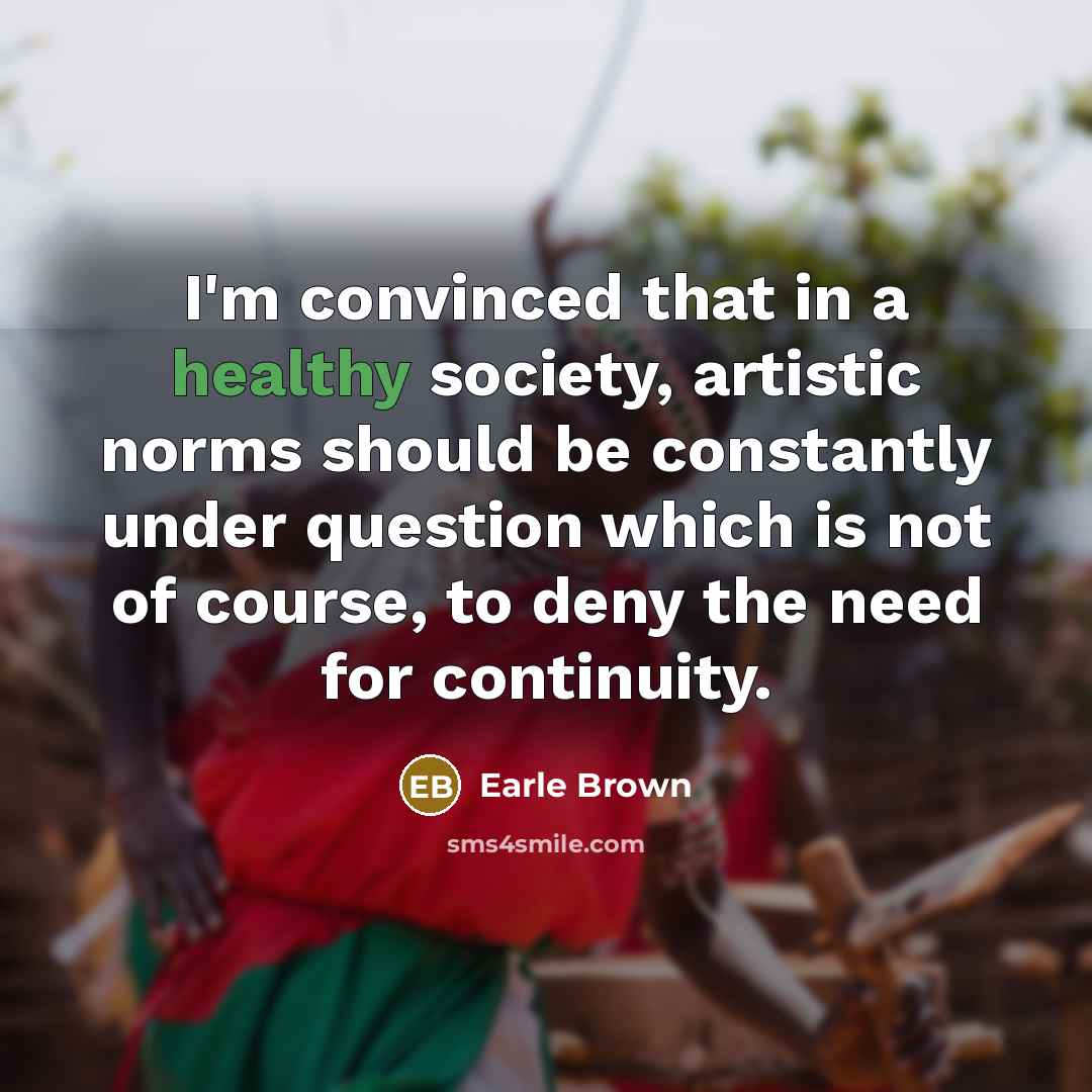 “I'm convinced that in a healthy society, artistic norms should…” quote by Earle Brown