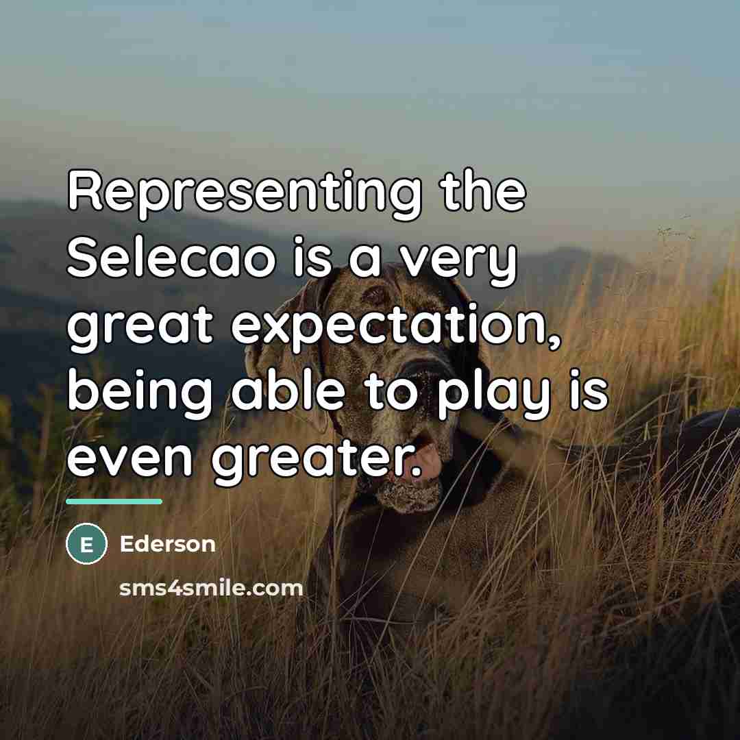 “Representing the Selecao is a very great expectation, being able…” quote by Ederson