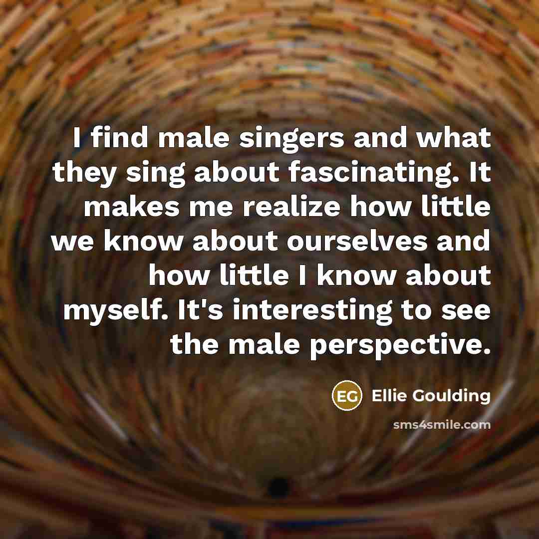 “I find male singers and what they sing about fascinating.…” quote by Ellie Goulding