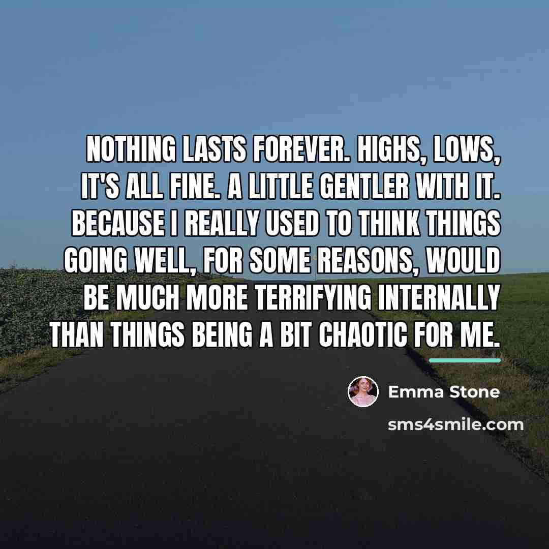 “Nothing lasts forever. Highs, lows, it's all fine. A little…” quote by Emma Stone