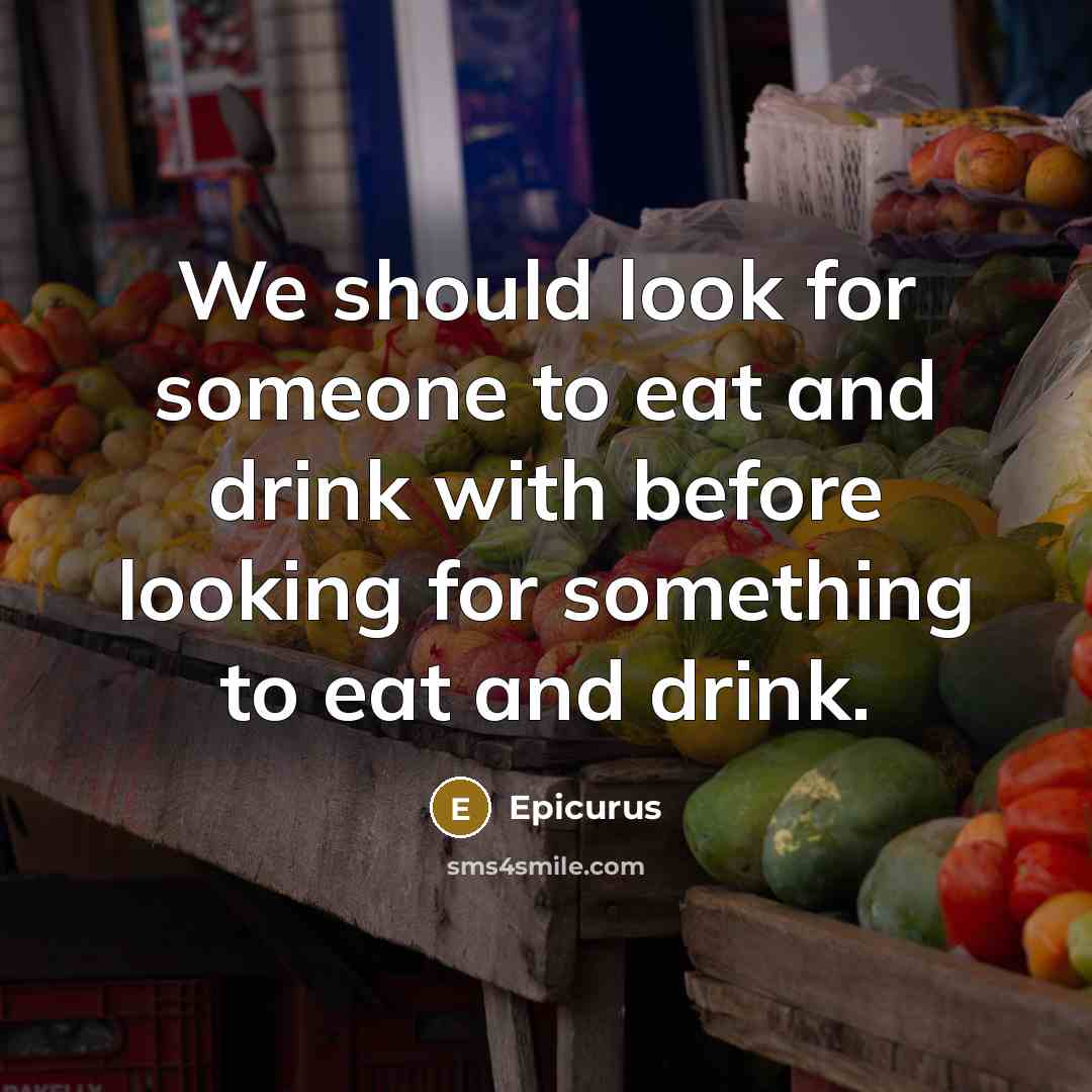“We should look for someone to eat and drink with…” quote by Epicurus