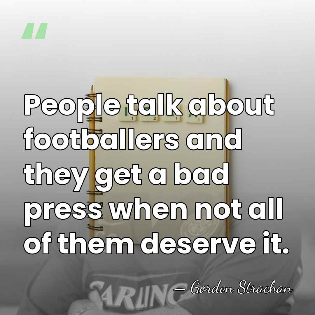 People talk about footballers and they get a bad press when not&hellip; - Gordon Strachan