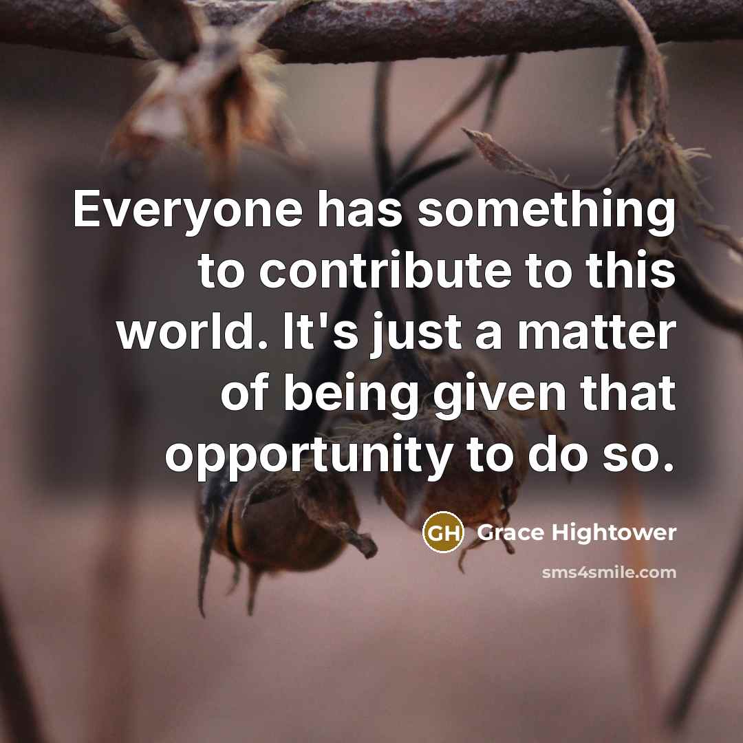 “Everyone has something to contribute to this world. It's just…” quote by Grace Hightower