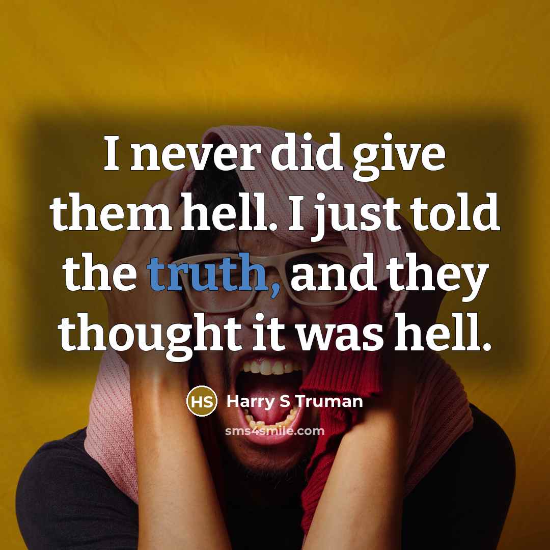 “I never did give them hell. I just told the truth, and they thought it was hell.” quote by Harry S Truman