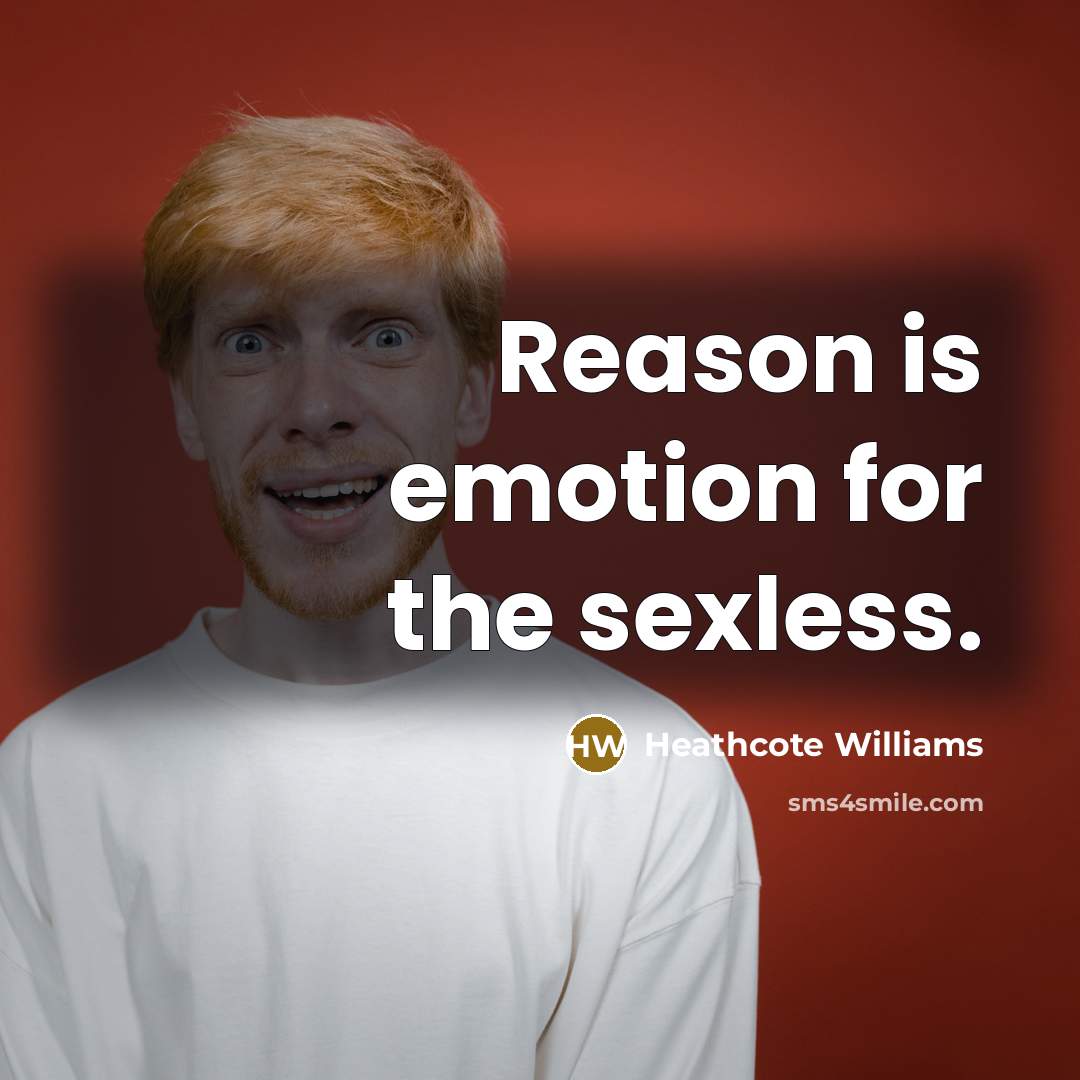 “Reason is emotion for the sexless.…” quote by Heathcote Williams