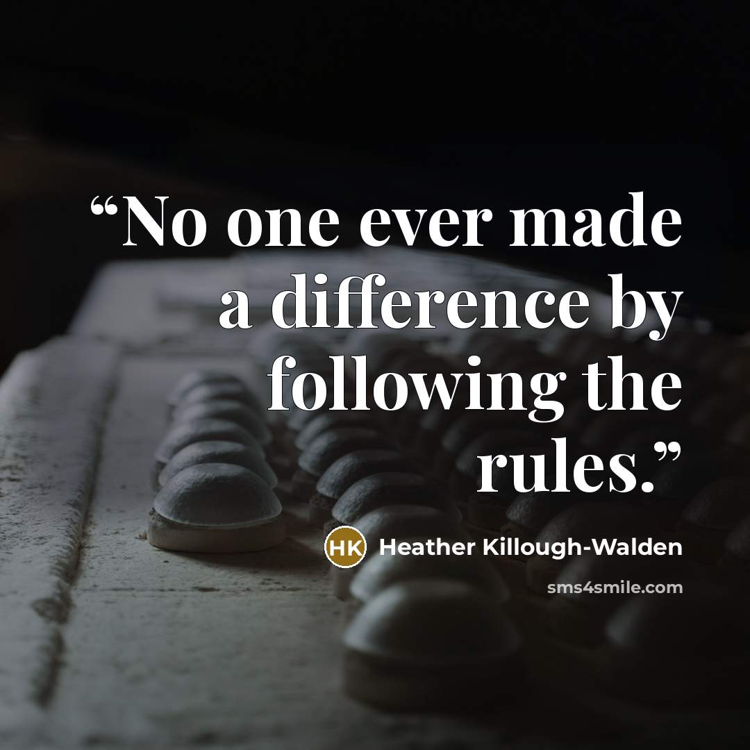 “No one ever made a difference by following the rules.” quote by Heather Killough-Walden