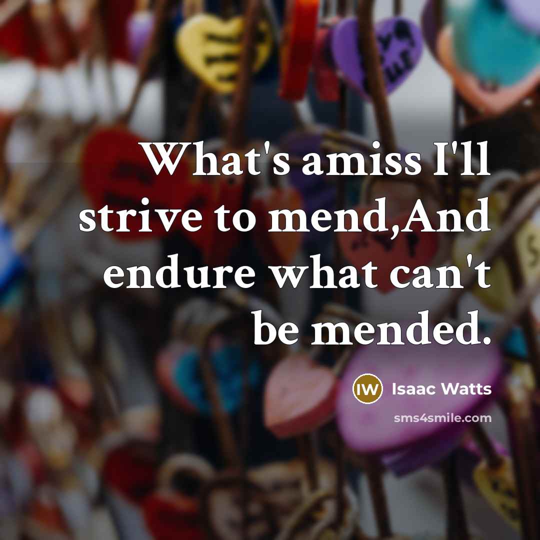 “What's amiss I'll strive to mend,And endure what can't be…” quote by Isaac Watts